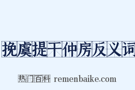 挽虞提干仲房反义词是什么意思的图片